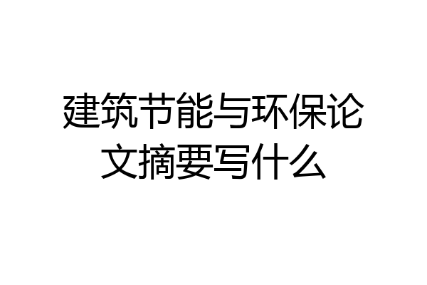 建筑节能与环保论文摘要写什么