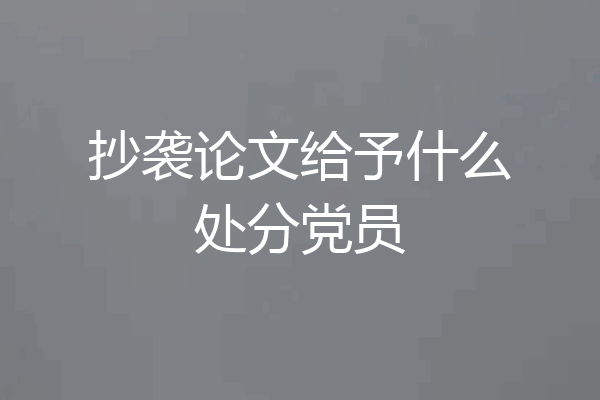 抄袭论文给予什么处分党员