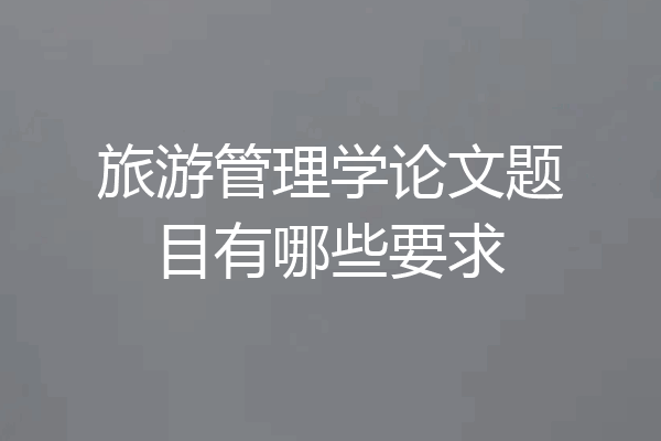 旅游管理学论文题目有哪些要求