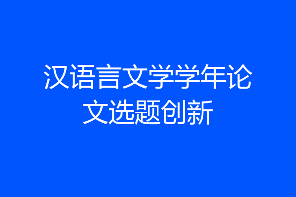 汉语言文学学年论文选题创新