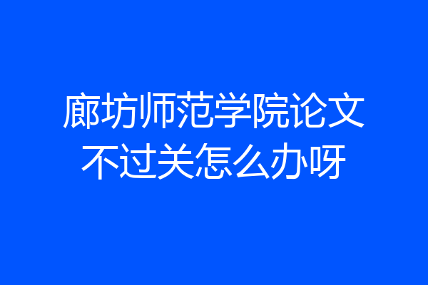 廊坊师范学院论文不过关怎么办呀