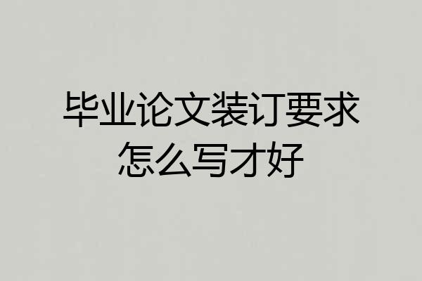 毕业论文装订要求怎么写才好