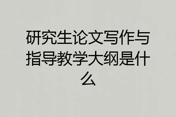 研究生论文写作与指导教学大纲是什么