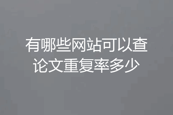 有哪些网站可以查论文重复率多少