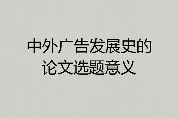 中外广告发展史的论文选题意义