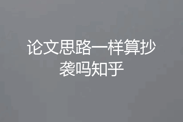论文思路一样算抄袭吗知乎
