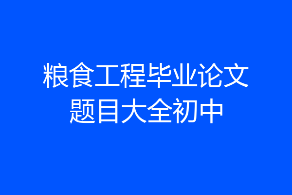 粮食工程毕业论文题目大全初中