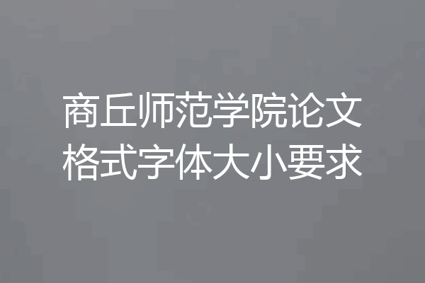 商丘师范学院论文格式字体大小要求