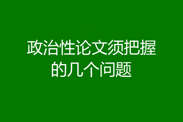 政治性论文须把握的几个问题