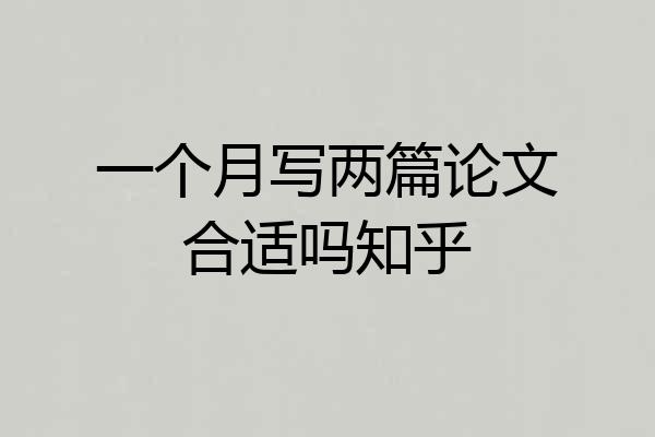 一个月写两篇论文合适吗知乎