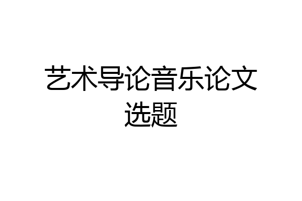 艺术导论音乐论文选题