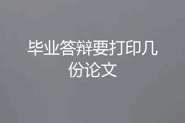 毕业答辩要打印几份论文