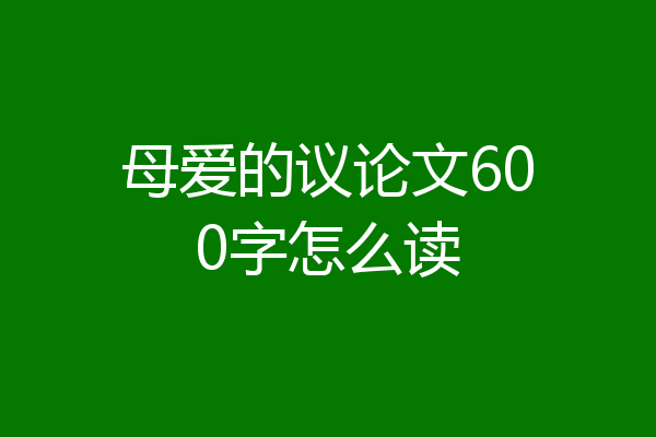 母爱的议论文600字怎么读