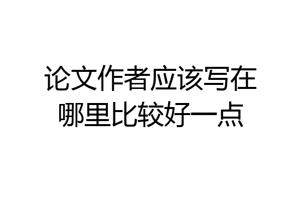 论文作者应该写在哪里比较好一点