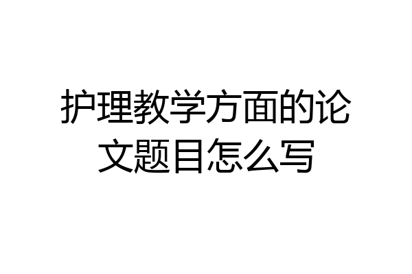 护理教学方面的论文题目怎么写