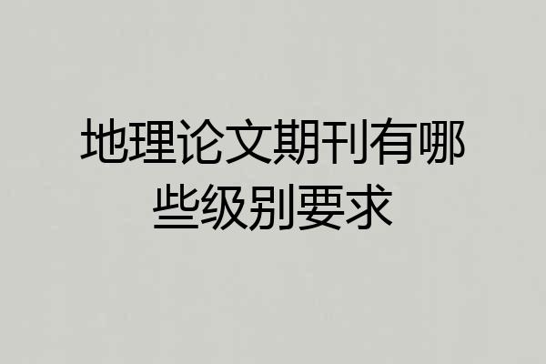 地理论文期刊有哪些级别要求