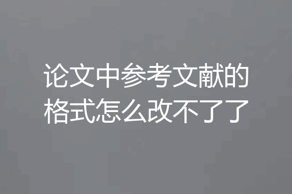 论文中参考文献的格式怎么改不了了