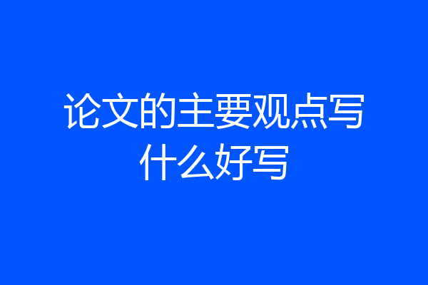 论文的主要观点写什么好写
