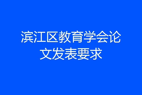 滨江区教育学会论文发表要求