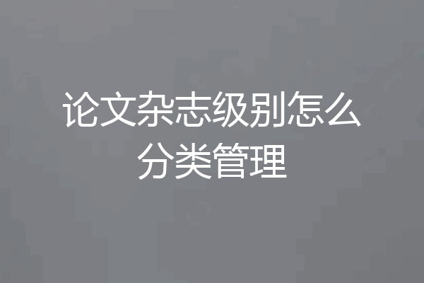 论文杂志级别怎么分类管理