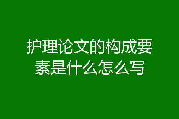 护理论文的构成要素是什么怎么写