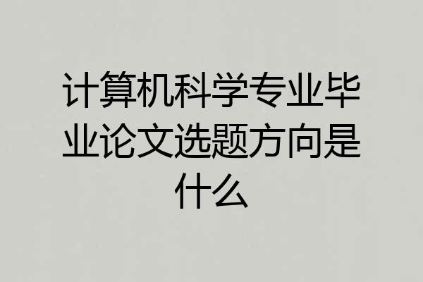 计算机科学专业毕业论文选题方向是什么
