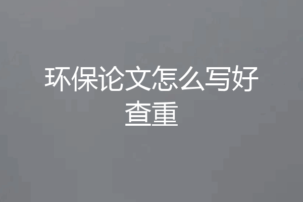 环保论文怎么写好查重