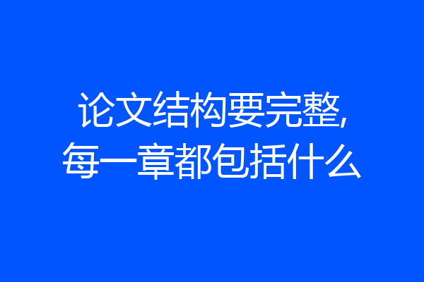 论文结构要完整,每一章都包括什么