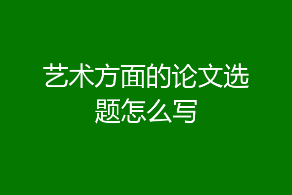 艺术方面的论文选题怎么写