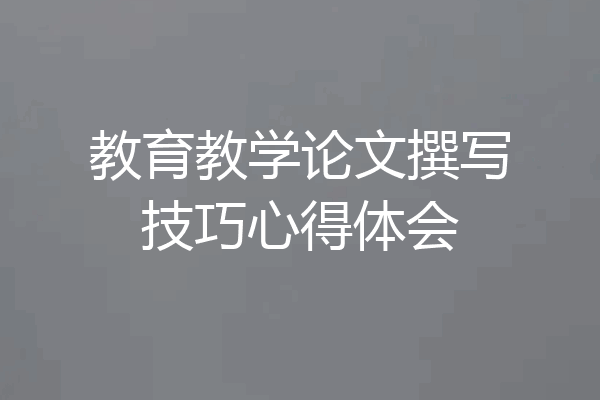 教育教学论文撰写技巧心得体会