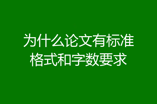 为什么论文有标准格式和字数要求