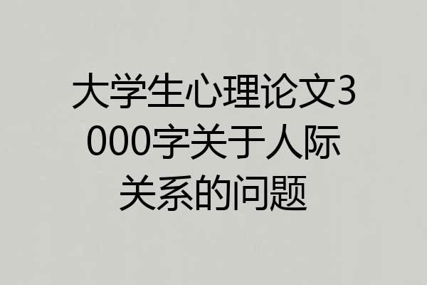 大学生心理论文3000字关于人际关系的问题