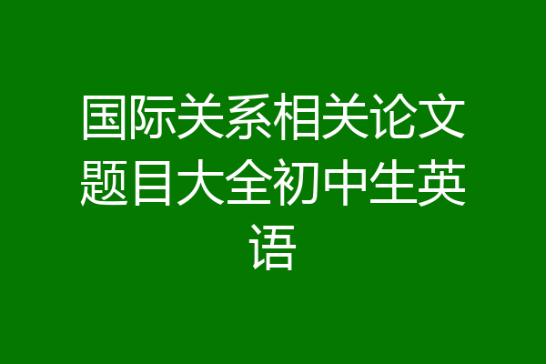 国际关系相关论文题目大全初中生英语