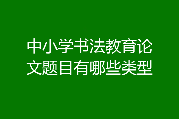 中小学书法教育论文题目有哪些类型