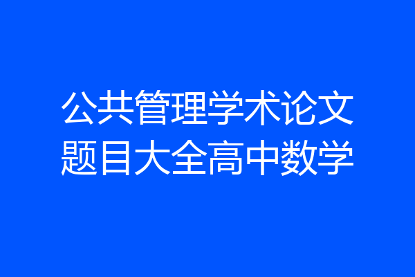 公共管理学术论文题目大全高中数学