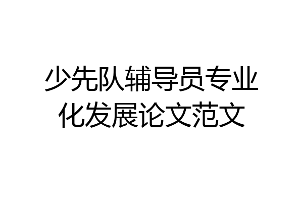 少先队辅导员专业化发展论文范文
