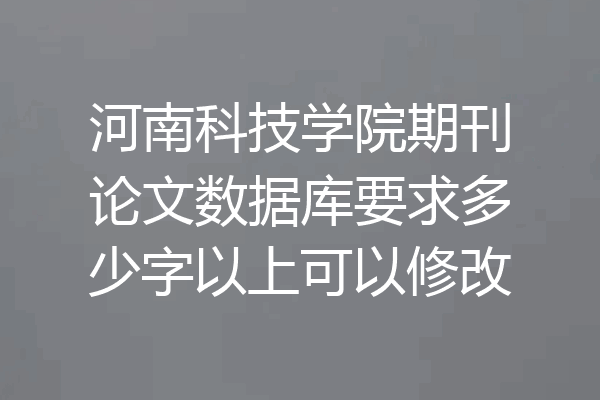 河南科技学院期刊论文数据库要求多少字以上可以修改
