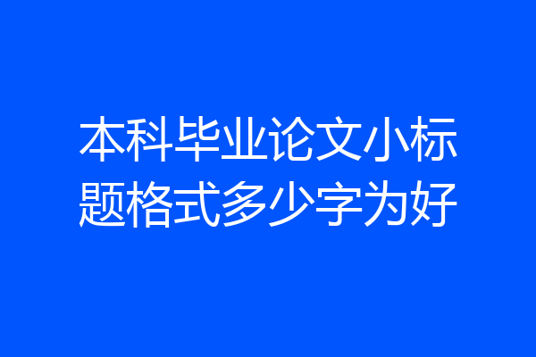 本科毕业论文小标题格式多少字为好