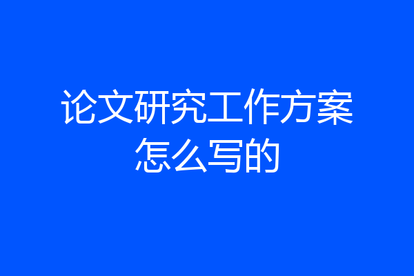 论文研究工作方案怎么写的