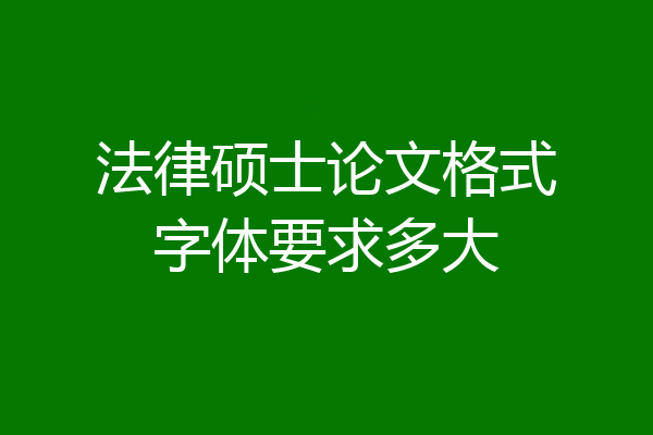 法律硕士论文格式字体要求多大