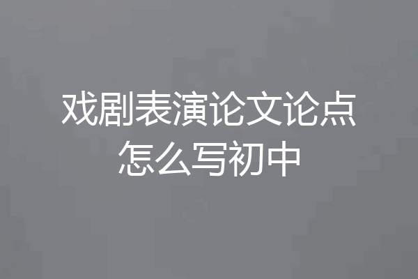 戏剧表演论文论点怎么写初中
