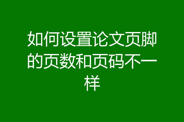 如何设置论文页脚的页数和页码不一样