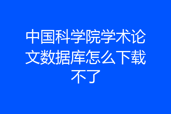 中国科学院学术论文数据库怎么下载不了