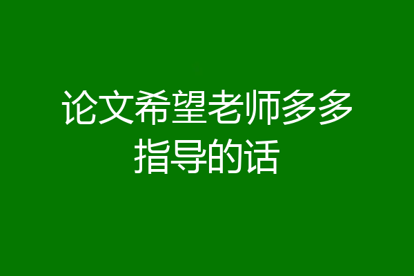 论文希望老师多多指导的话