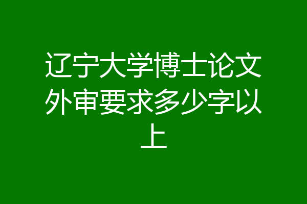 辽宁大学博士论文外审要求多少字以上