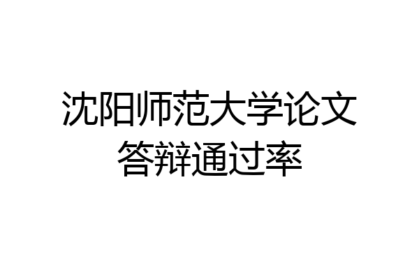 沈阳师范大学论文答辩通过率