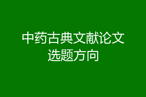 中药古典文献论文选题方向