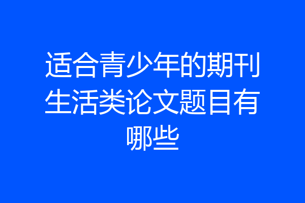 适合青少年的期刊生活类论文题目有哪些