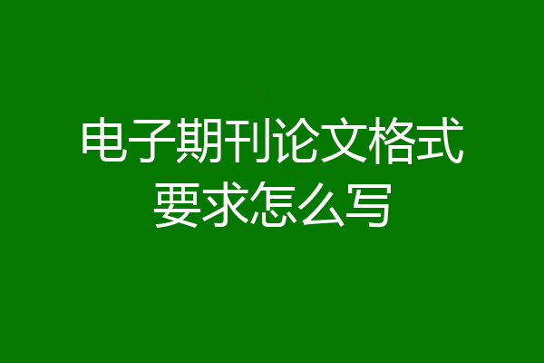 电子期刊论文格式要求怎么写