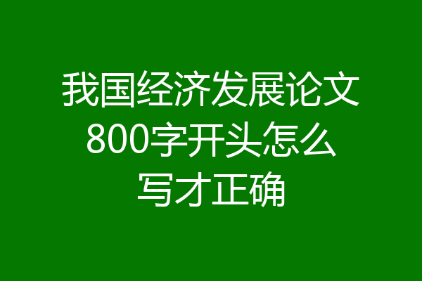 我国经济发展论文800字开头怎么写才正确